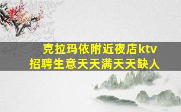 克拉玛依附近夜店ktv招聘生意天天满天天缺人